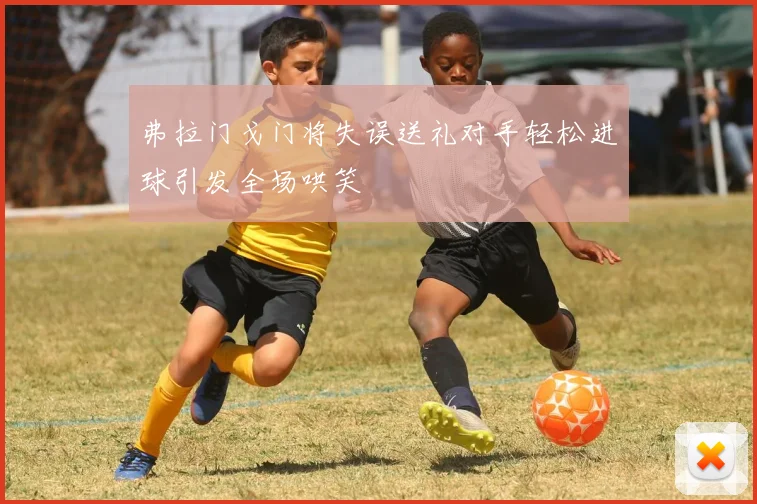 弗拉门戈门将失误送礼对手轻松进球引发全场哄笑