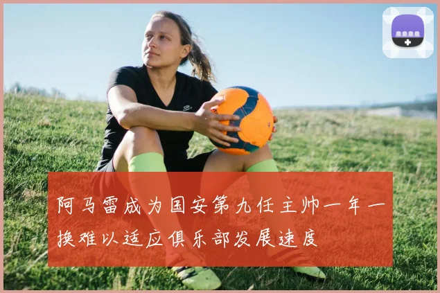 阿马雷成为国安第九任主帅一年一换难以适应俱乐部发展速度