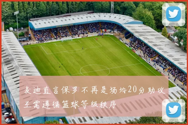 麦迪直言保罗不再是场均20分助攻王需遵循篮球等级秩序