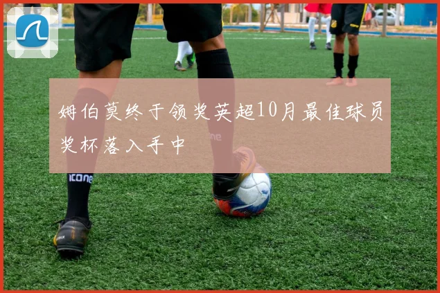 姆伯莫终于领奖英超10月最佳球员奖杯落入手中