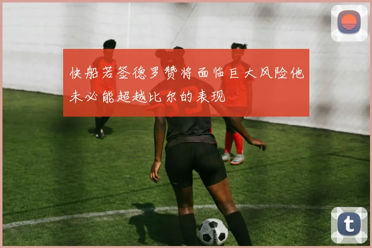 快船若签德罗赞将面临巨大风险他未必能超越比尔的表现