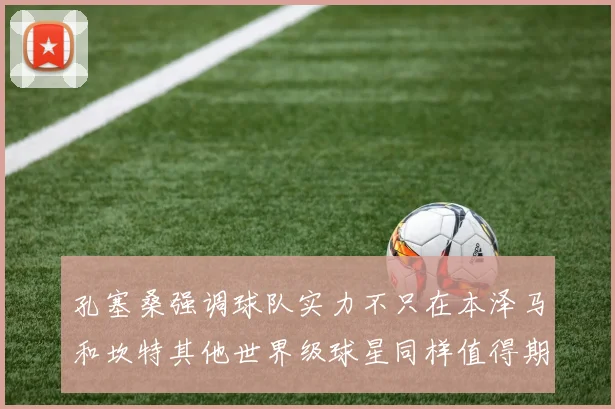 孔塞桑强调球队实力不只在本泽马和坎特其他世界级球星同样值得期待