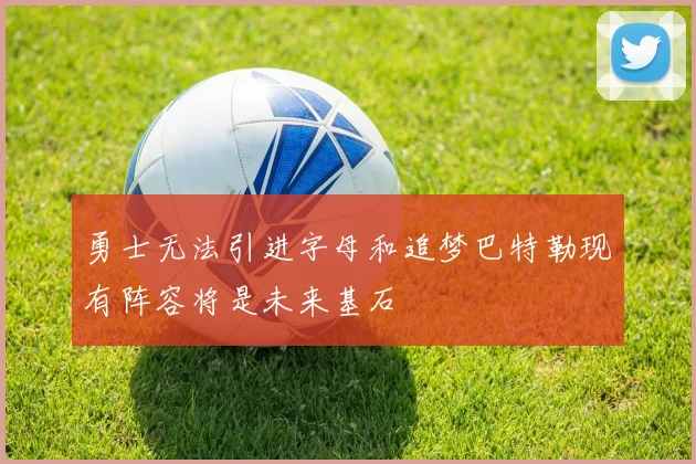 勇士无法引进字母和追梦巴特勒现有阵容将是未来基石