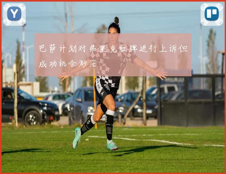 巴萨计划对弗里克红牌进行上诉但成功机会渺茫