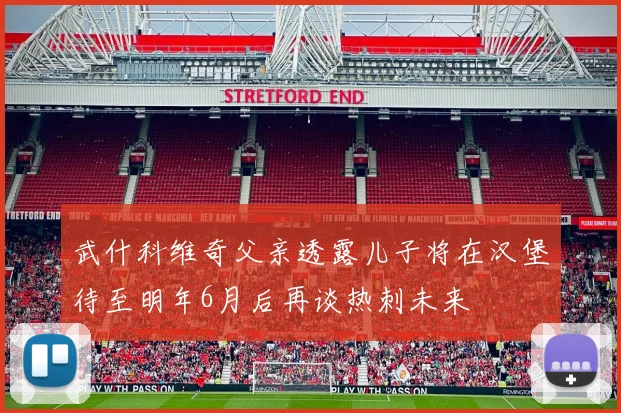 武什科维奇父亲透露儿子将在汉堡待至明年6月后再谈热刺未来