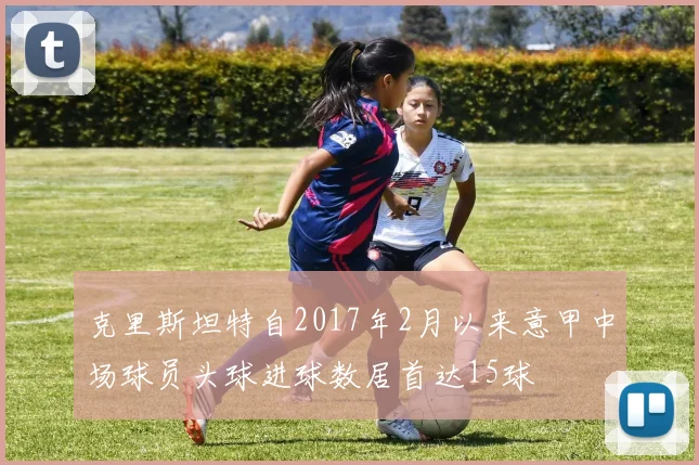 克里斯坦特自2017年2月以来意甲中场球员头球进球数居首达15球